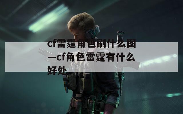 cf雷霆角色刷什么圖—cf角色雷霆有什么好處
