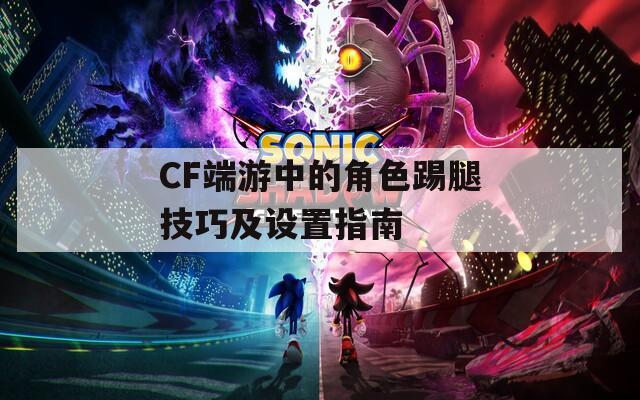 CF端游中的角色踢腿技巧及設(shè)置指南