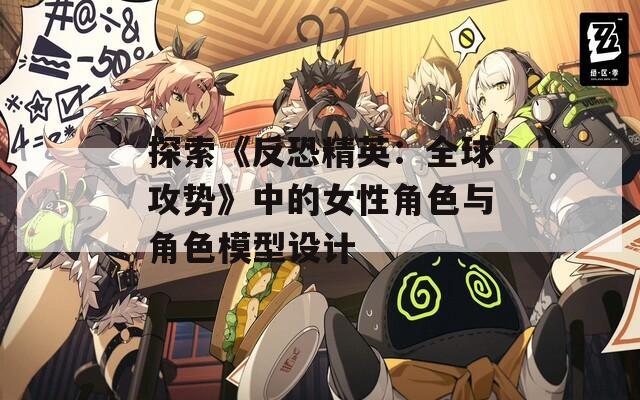探索《反恐精英：全球攻勢》中的女性角色與角色模型設計