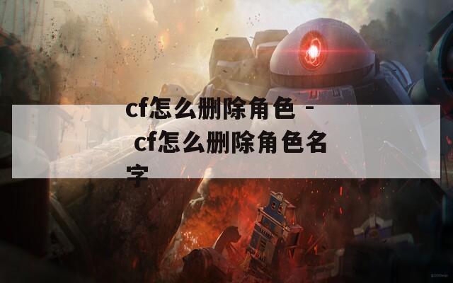 cf怎么刪除角色 - cf怎么刪除角色名字