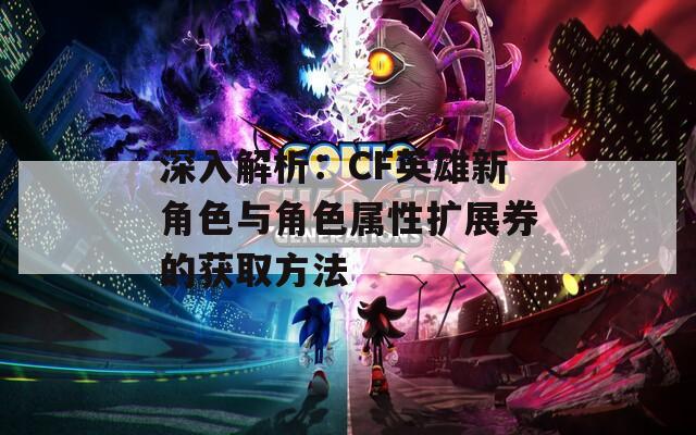 深入解析：CF英雄新角色與角色屬性擴(kuò)展券的獲取方法
