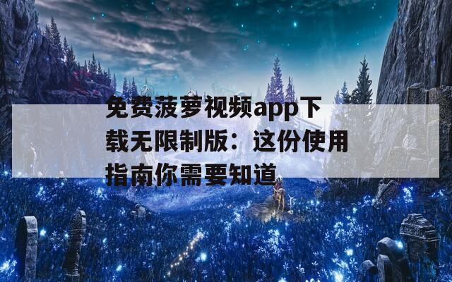 免費(fèi)菠蘿視頻app下載無(wú)限制版：這份使用指南你需要知道