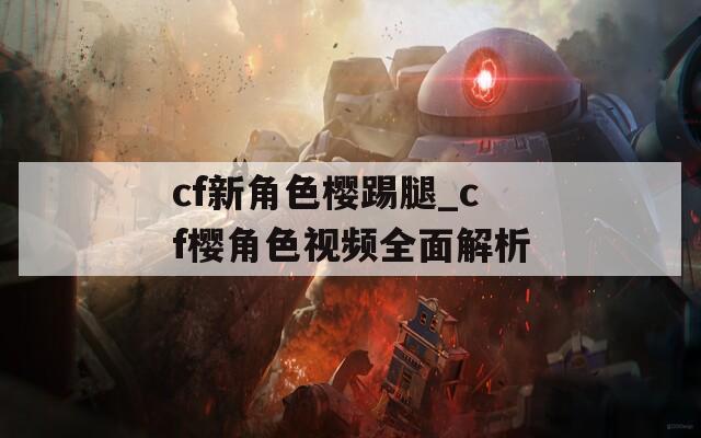 cf新角色櫻踢腿_cf櫻角色視頻全面解析