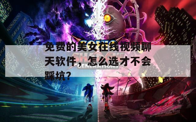 免費(fèi)的美女在線視頻聊天軟件，怎么選才不會(huì)踩坑？