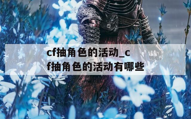 cf抽角色的活動_cf抽角色的活動有哪些