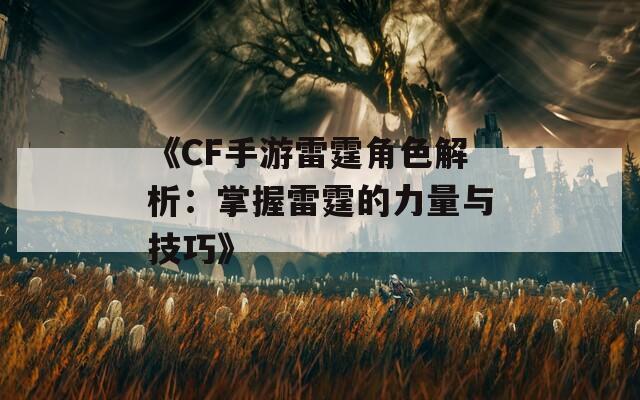 《CF手游雷霆角色解析：掌握雷霆的力量與技巧》
