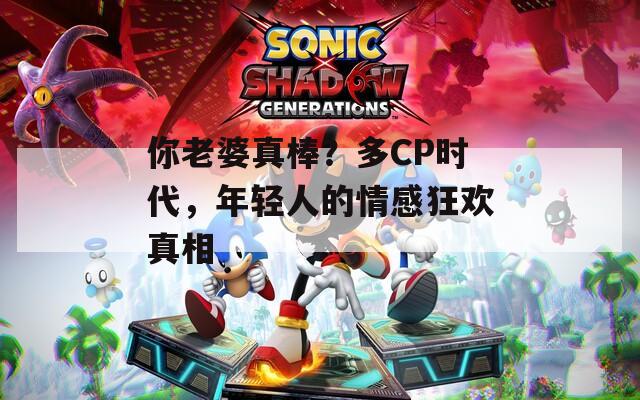 你老婆真棒？多CP時代，年輕人的情感狂歡真相