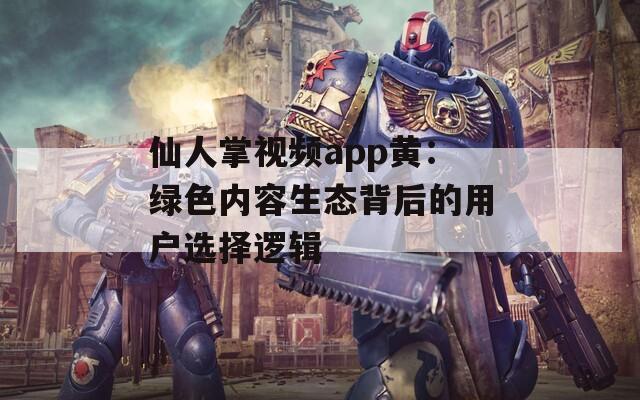 仙人掌視頻app黃：綠色內(nèi)容生態(tài)背后的用戶選擇邏輯