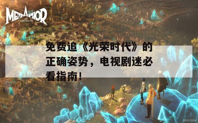 免費追《光榮時代》的正確姿勢，電視劇迷必看指南！
