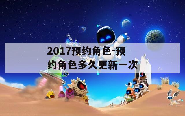 2017預(yù)約角色-預(yù)約角色多久更新一次