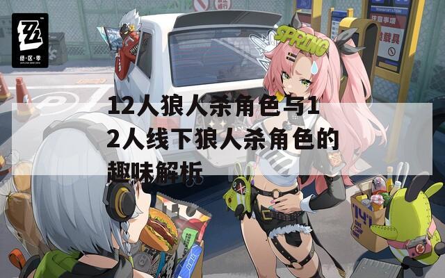 12人狼人殺角色與12人線下狼人殺角色的趣味解析
