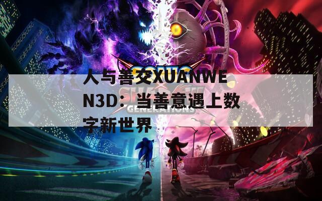 人與善交XUANWEN3D：當(dāng)善意遇上數(shù)字新世界