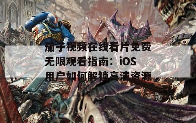 茄子視頻在線看片免費(fèi)無(wú)限觀看指南：iOS用戶如何解鎖高清資源