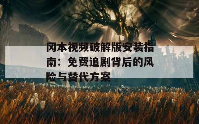 岡本視頻破解版安裝指南：免費(fèi)追劇背后的風(fēng)險與替代方案