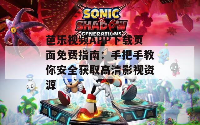 芭樂視頻APP下載頁面免費指南：手把手教你安全獲取高清影視資源