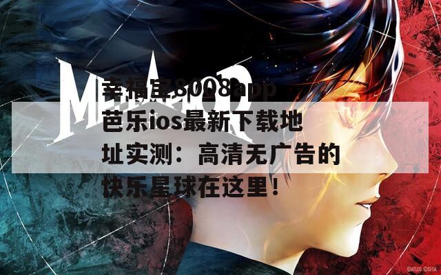 幸福寶8008app芭樂ios最新下載地址實(shí)測：高清無廣告的快樂星球在這里！
