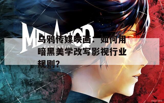 烏鴉傳媒映畫：如何用暗黑美學改寫影視行業(yè)規(guī)則？