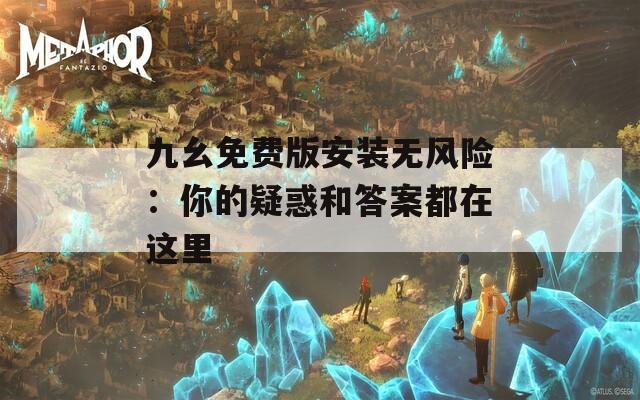 九幺免費(fèi)版安裝無(wú)風(fēng)險(xiǎn)：你的疑惑和答案都在這里
