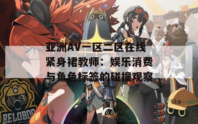 亞洲AV一區(qū)二區(qū)在線緊身裙教師：娛樂消費(fèi)與角色標(biāo)簽的碰撞觀察