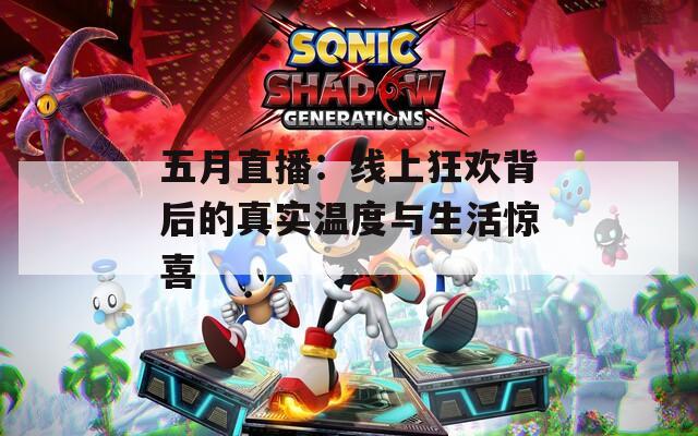 五月直播：線上狂歡背后的真實(shí)溫度與生活驚喜
