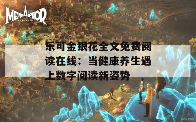 樂可金銀花全文免費閱讀在線：當健康養(yǎng)生遇上數(shù)字閱讀新姿勢