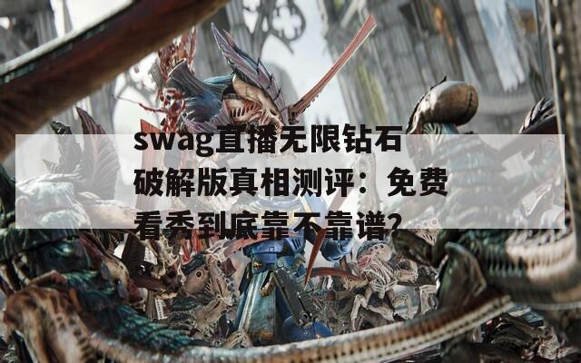 swag直播無限鉆石破解版真相測評：免費看秀到底靠不靠譜？