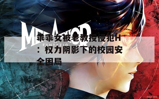 乖乖女被老教授侵犯H：權(quán)力陰影下的校園安全困局