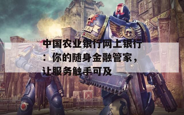 中國農(nóng)業(yè)銀行網(wǎng)上銀行：你的隨身金融管家，讓服務(wù)觸手可及