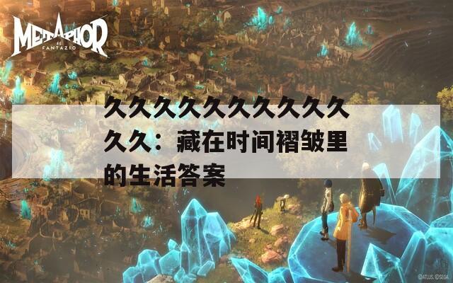 久久久久久久久久久久久久：藏在時(shí)間褶皺里的生活答案