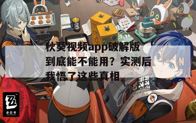 秋葵視頻app破解版到底能不能用？實測后我悟了這些真相