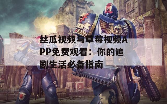 絲瓜視頻與草莓視頻APP免費觀看：你的追劇生活必備指南