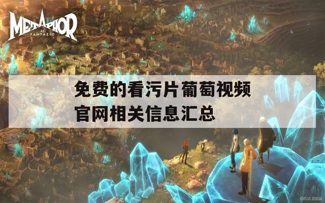 免費的看污片葡萄視頻官網(wǎng)相關(guān)信息匯總