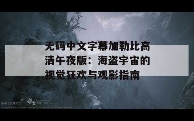 無碼中文字幕加勒比高清午夜版：海盜宇宙的視覺狂歡與觀影指南